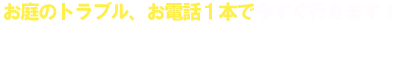 お庭のトラブル、お電話1本で今すぐ行きます！ 0120-49-28-56