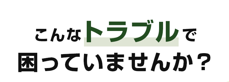 こんなトラブルで困っていませんか?